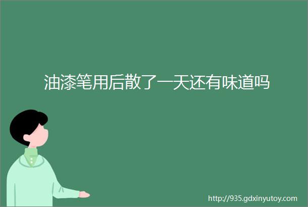 油漆笔用后散了一天还有味道吗