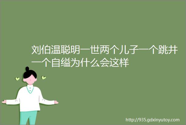 刘伯温聪明一世两个儿子一个跳井一个自缢为什么会这样