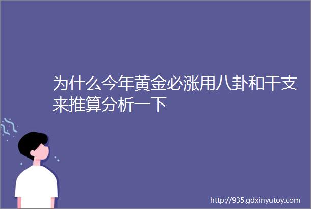 为什么今年黄金必涨用八卦和干支来推算分析一下