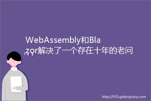 WebAssembly和Blazor解决了一个存在十年的老问题